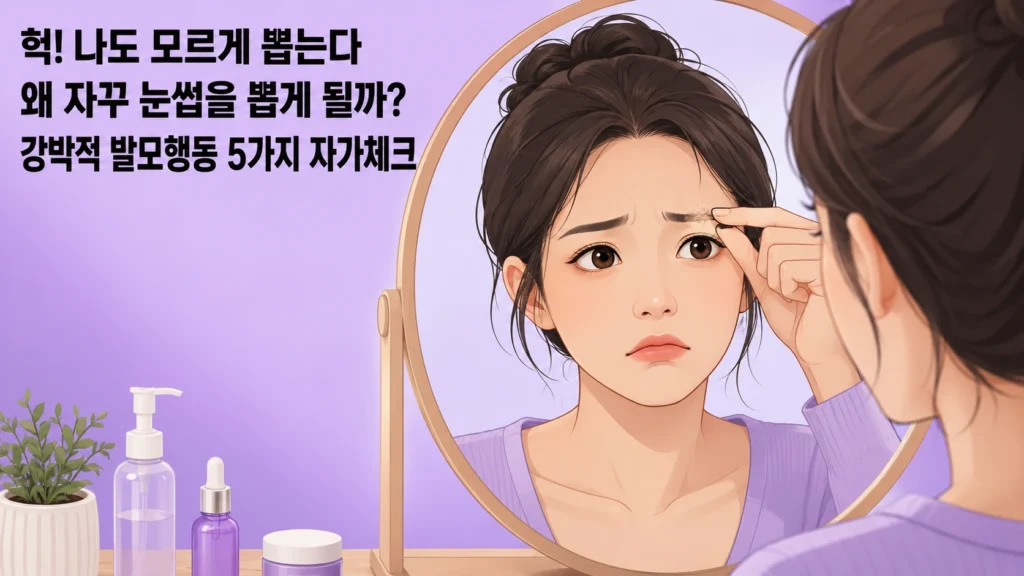 자꾸 눈썹을 뽑게 된다면 트리코틸로마니아 5가지 — 강박적 발모행동 자가체크와 회복 시작점